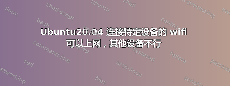 Ubuntu20.04 连接特定设备的 wifi 可以上网，其他设备不行