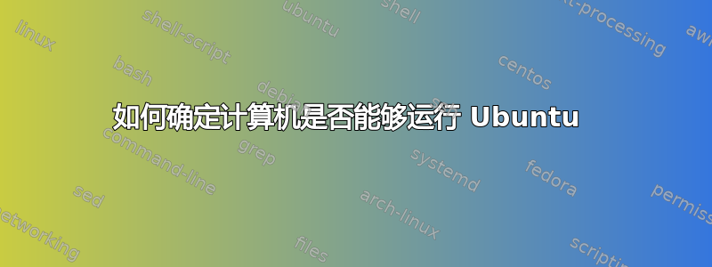 如何确定计算机是否能够运行 Ubuntu 