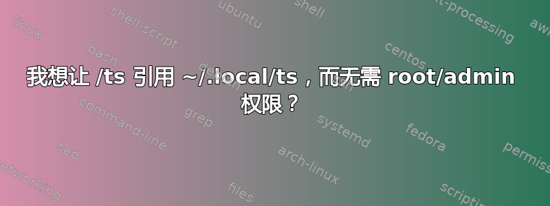 我想让 /ts 引用 ~/.local/ts，而无需 root/admin 权限？