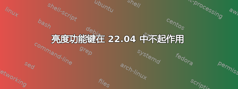 亮度功能键在 22.04 中不起作用