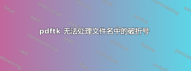 pdftk 无法处理文件名中的破折号