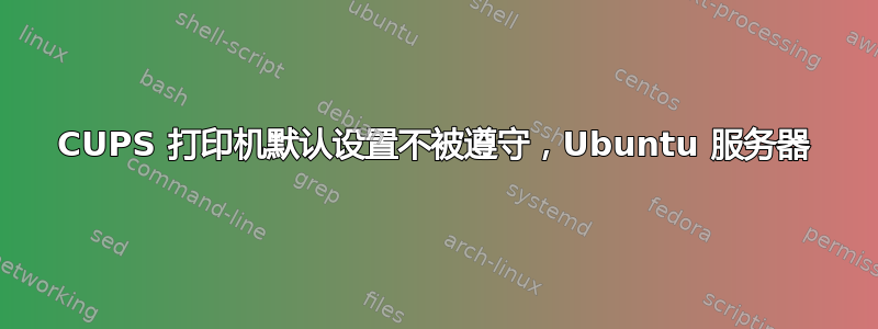 CUPS 打印机默认设置不被遵守，Ubuntu 服务器