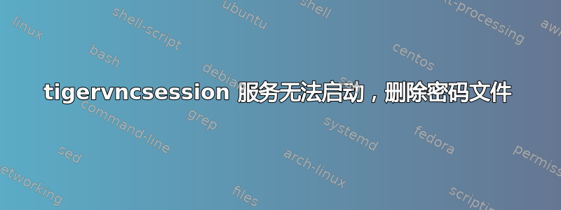 tigervncsession 服务无法启动，删除密码文件