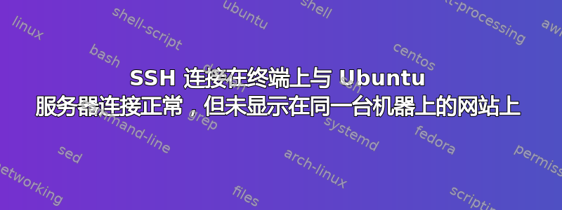 SSH 连接在终端上与 Ubuntu 服务器连接正常，但未显示在同一台机器上的网站上