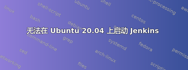 无法在 Ubuntu 20.04 上启动 Jenkins