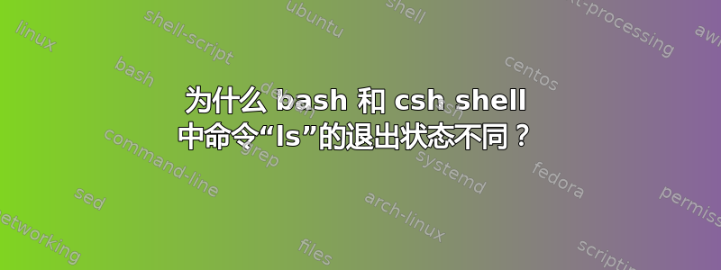 为什么 bash 和 csh shell 中命令“ls”的退出状态不同？