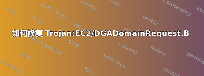 如何修复 Trojan:EC2/DGADomainRequest.B