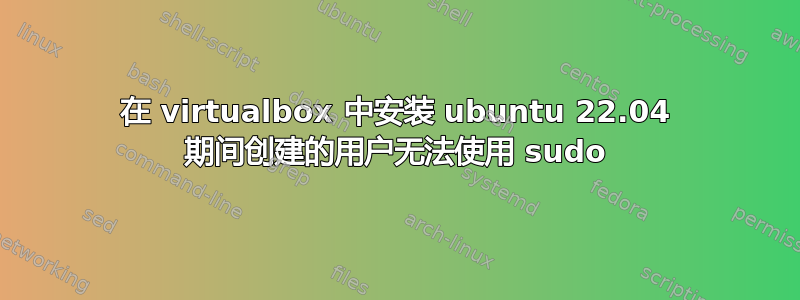 在 virtualbox 中安装 ubuntu 22.04 期间创建的用户无法使用 sudo