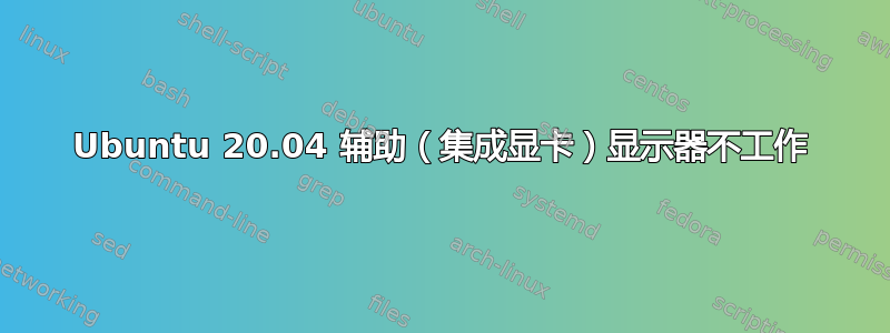 Ubuntu 20.04 辅助（集成显卡）显示器不工作