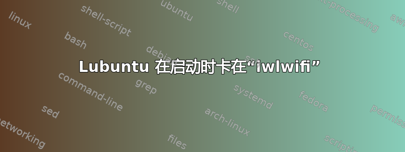 Lubuntu 在启动时卡在“iwlwifi”