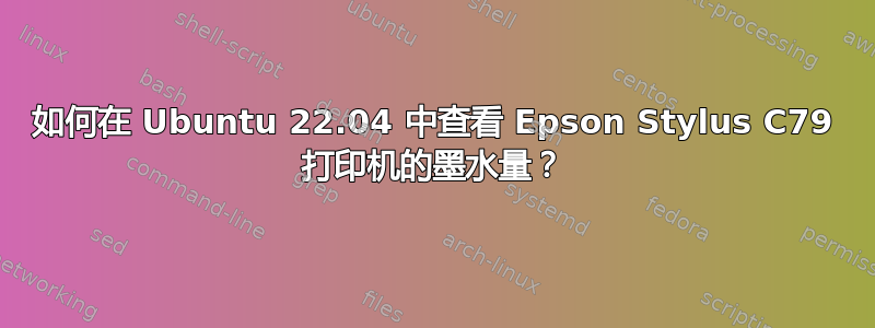 如何在 Ubuntu 22.04 中查看 Epson Stylus C79 打印机的墨水量？