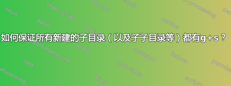 如何保证所有新建的子目录（以及子子目录等）都有g+s？