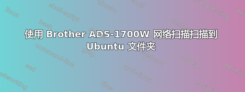 使用 Brother ADS-1700W 网络扫描扫描到 Ubuntu 文件夹