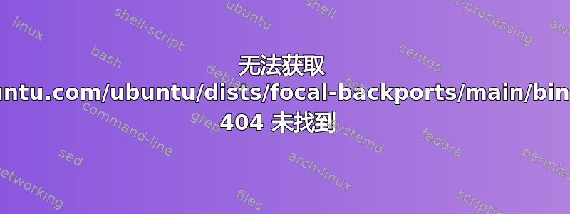 无法获取 http://gb.archive.ubuntu.com/ubuntu/dists/focal-backports/main/binary-arm64/Packages 404 未找到 