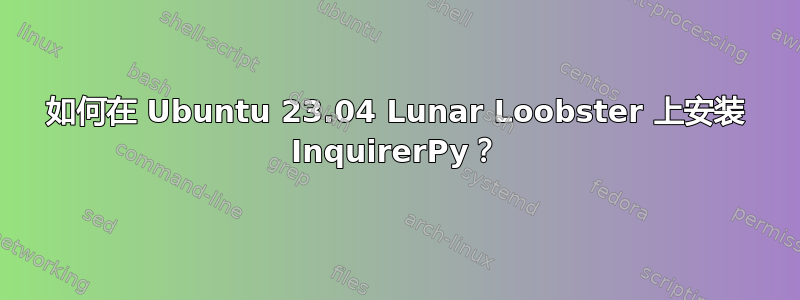 如何在 Ubuntu 23.04 Lunar Loobster 上安装 InquirerPy？