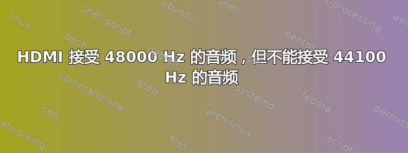 HDMI 接受 48000 Hz 的音频，但不能接受 44100 Hz 的音频