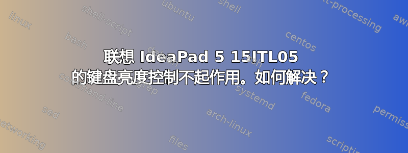 联想 IdeaPad 5 15ITL05 的键盘亮度控制不起作用。如何解决？