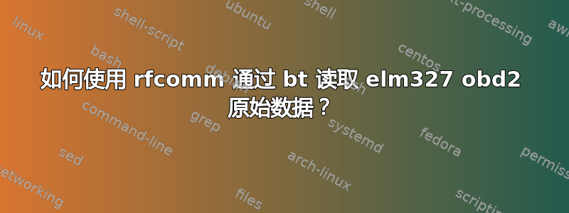 如何使用 rfcomm 通过 bt 读取 elm327 obd2 原始数据？