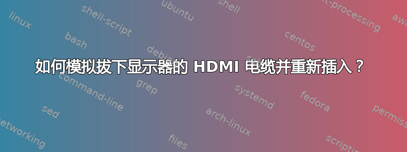 如何模拟拔下显示器的 HDMI 电缆并重新插入？