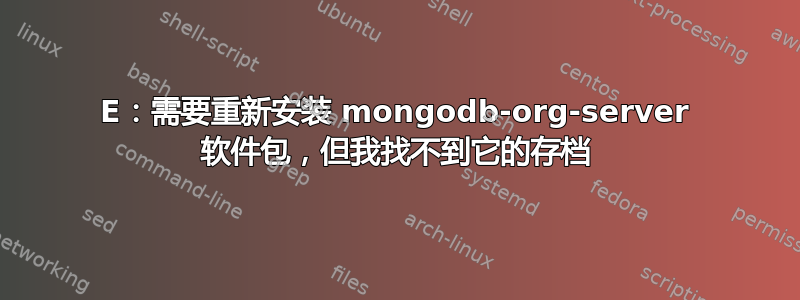 E：需要重新安装 mongodb-org-server 软件包，但我找不到它的存档