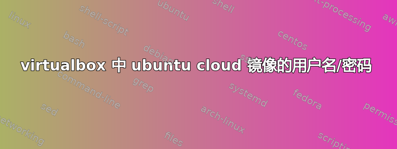 virtualbox 中 ubuntu cloud 镜像的用户名/密码