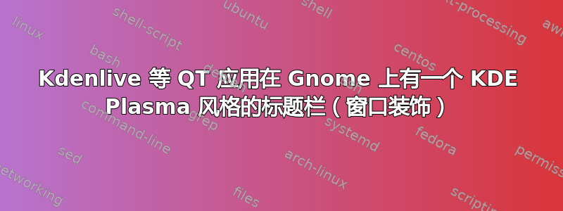 Kdenlive 等 QT 应用在 Gnome 上有一个 KDE Plasma 风格的标题栏（窗口装饰）