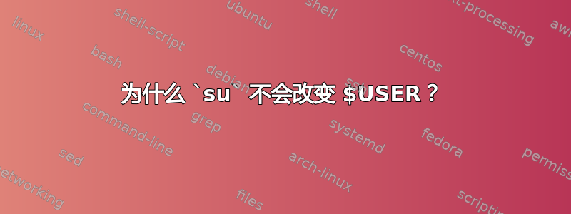 为什么 `su` 不会改变 $USER？