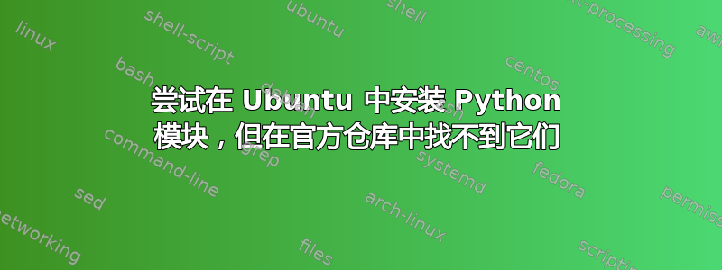 尝试在 Ubuntu 中安装 Python 模块，但在官方仓库中找不到它们