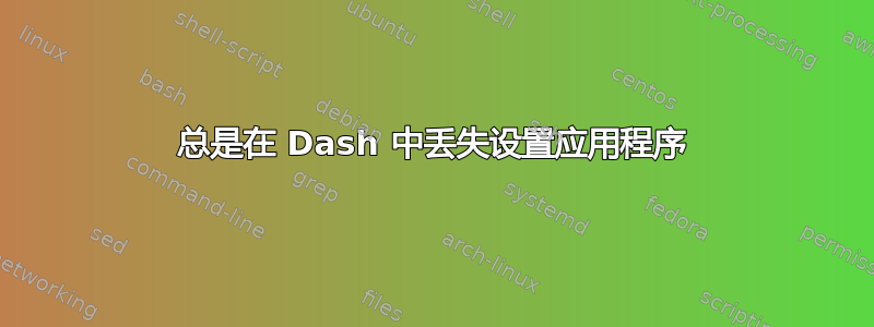 总是在 Dash 中丢失设置应用程序