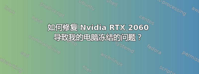 如何修复 Nvidia RTX 2060 导致我的电脑冻结的问题？