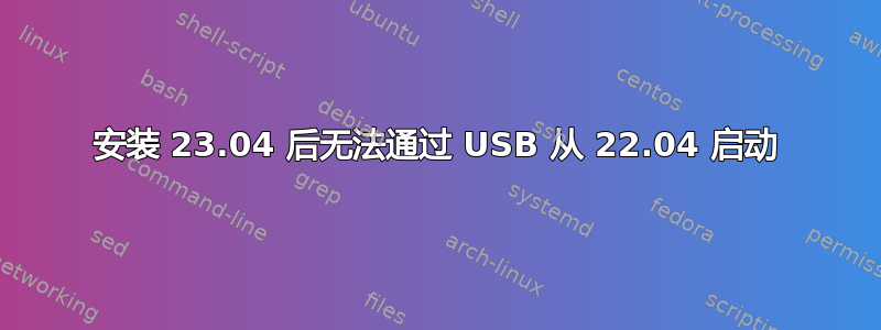 安装 23.04 后无法通过 USB 从 22.04 启动