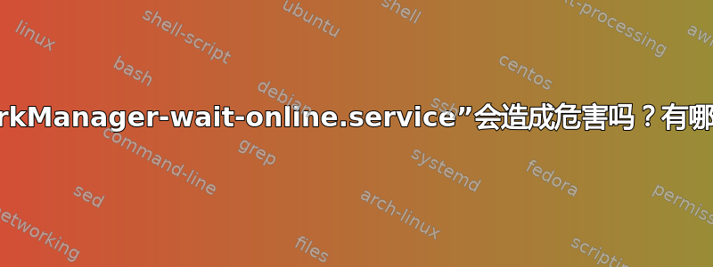 禁用“NetworkManager-wait-online.service”会造成危害吗？有哪些替代方案？