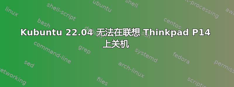 Kubuntu 22.04 无法在联想 Thinkpad P14 上关机