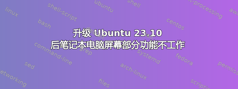 升级 Ubuntu 23.10 后笔记本电脑屏幕部分功能不工作