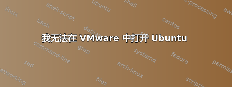 我无法在 VMware 中打开 Ubuntu