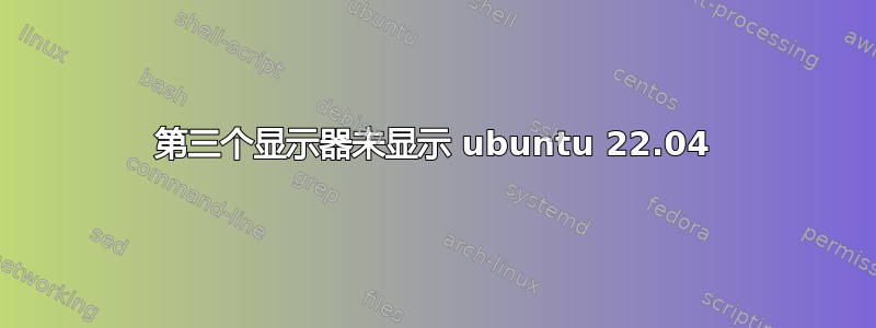 第三个显示器未显示 ubuntu 22.04