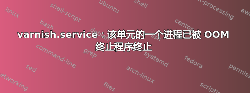 varnish.service：该单元的一个进程已被 OOM 终止程序终止