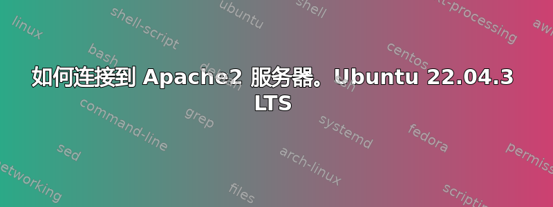如何连接到 Apache2 服务器。Ubuntu 22.04.3 LTS