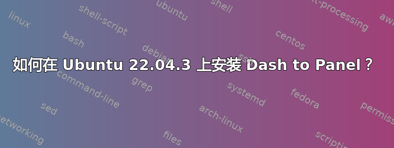 如何在 Ubuntu 22.04.3 上安装 Dash to Panel？