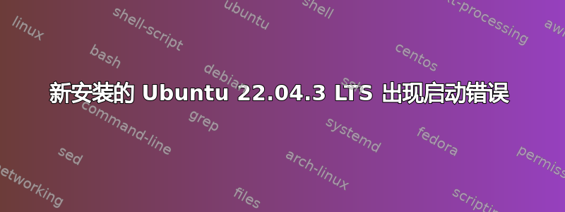 新安装的 Ubuntu 22.04.3 LTS 出现启动错误