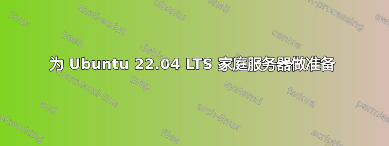 为 Ubuntu 22.04 LTS 家庭服务器做准备