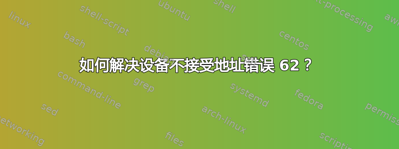 如何解决设备不接受地址错误 62？