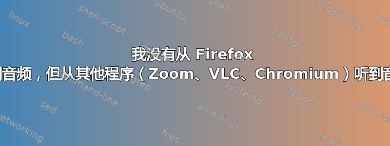 我没有从 Firefox 听到音频，但从其他程序（Zoom、VLC、Chromium）听到音频