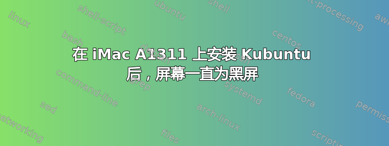 在 iMac A1311 上安装 Kubuntu 后，屏幕一直为黑屏