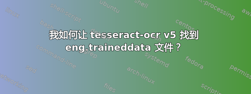 我如何让 tesseract-ocr v5 找到 eng.traineddata 文件？