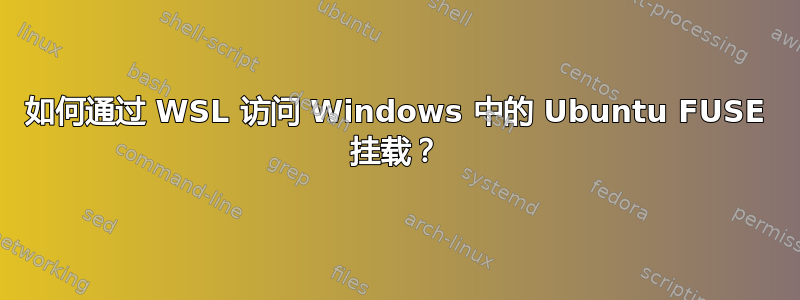 如何通过 WSL 访问 Windows 中的 Ubuntu FUSE 挂载？