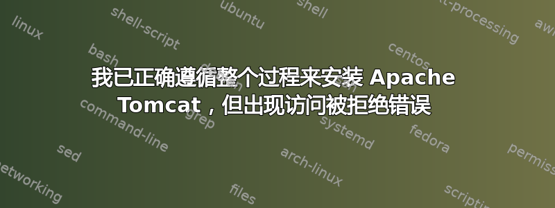 我已正确遵循整个过程来安装 Apache Tomcat，但出现访问被拒绝错误