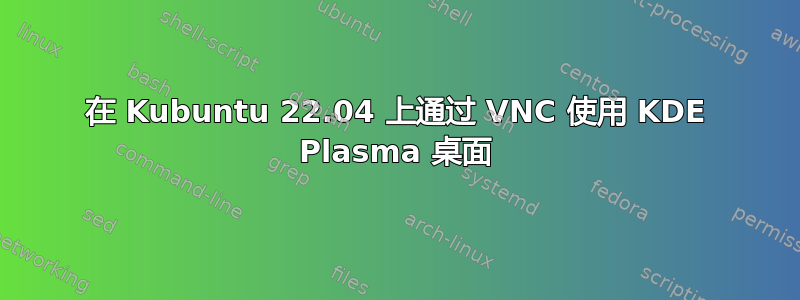 在 Kubuntu 22.04 上通过 VNC 使用 KDE Plasma 桌面