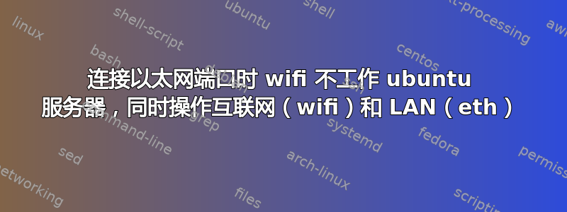 连接以太网端口时 wifi 不工作 ubuntu 服务器，同时操作互联网（wifi）和 LAN（eth）