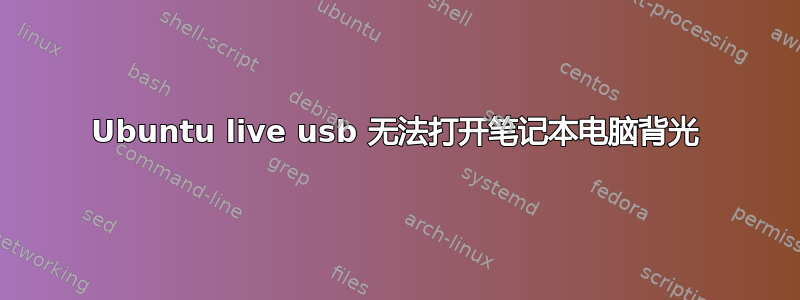 Ubuntu live usb 无法打开笔记本电脑背光